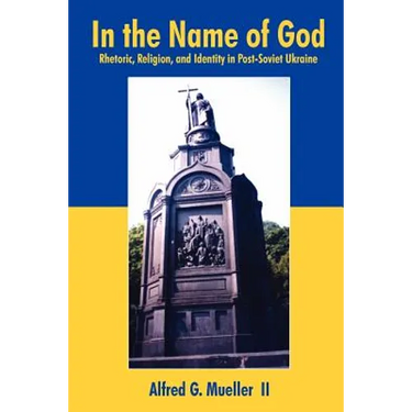 In the Name of God: Rhetoric, Religion, and Identity in Post-Soviet Ukraine