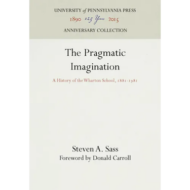 The Pragmatic Imagination: A History of the Wharton School, 1881-1981