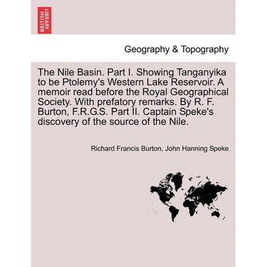 The Nile Basin. Part I. Showing Tanganyika to Be Ptolemy's Western Lake Reservoir. a Memoir Read Before the Royal Geographical Society. with Prefatory