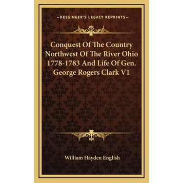 Conquest Of The Country Northwest Of The River Ohio 1778-1783 And Life Of Gen. George Rogers Clark V1