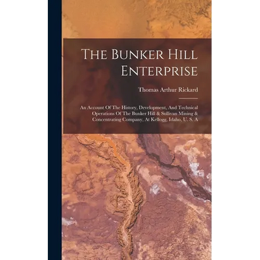 The Bunker Hill Enterprise: An Account Of The History, Development, And Technical Operations Of The Bunker Hill & Sullivan Mining & Concentrating