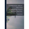 Torpedoes Away, Sir! Our Submarine Navy in the Pacific