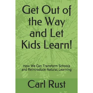 Get Out of the Way and Let Kids Learn!: How We Can Transform Schools and Reintroduce Natural Learning