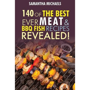 Barbecue Cookbook: 140 of the Best Ever Barbecue Meat & BBQ Fish Recipes Book...Revealed!