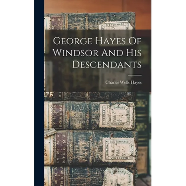 George Hayes Of Windsor And His Descendants