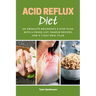 Acid Reflux Diet: An Absolute Beginner's 5-Step Plan, With a Foods List, Sample Recipes, and a 7-Day Meal Plan