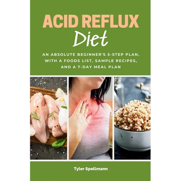 Acid Reflux Diet: An Absolute Beginner's 5-Step Plan, With a Foods List, Sample Recipes, and a 7-Day Meal Plan