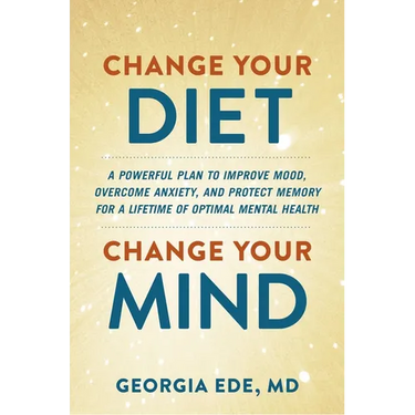 Change Your Diet, Change Your Mind: A Powerful Plan to Improve Mood, Overcome Anxiety, and Protect Memory for a Lifetime of Optimal Mental Health