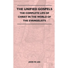 The Unified Gospels - The Complete Life Of Christ In The World Of The Evangelists