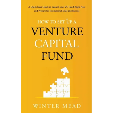 How To Set Up A Venture Capital Fund: A Quick Start Guide to Launching Your VC Fund Right Now and Preparing for Institutional Scale and Success
