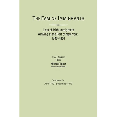 Famine Immigrants. Lists of Irish Immigrants Arriving at the Port of New York, 1846-1851. Volume IV, April 1849-September 1849