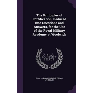 The Principles of Fortification, Reduced Into Questions and Answers, for the Use of the Royal Military Academy at Woolwich
