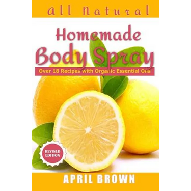 All natural Homemade body spray: With organic essential oil Over 18 recipes
