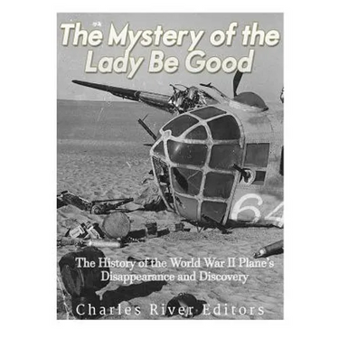 The Mystery of the Lady Be Good: The History of the World War II Plane's Disappearance and Discovery