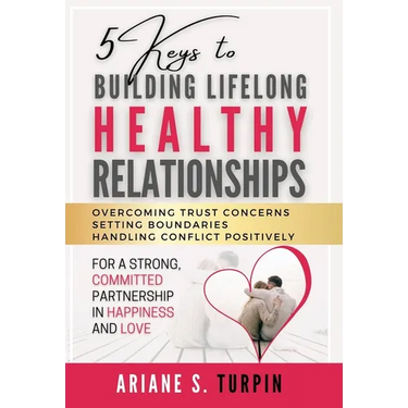 5 Keys to Building Lifelong Healthy Relationships: Overcoming Trust Concerns, Setting Boundaries, Handling Conflict Positively for a Strong, Committed