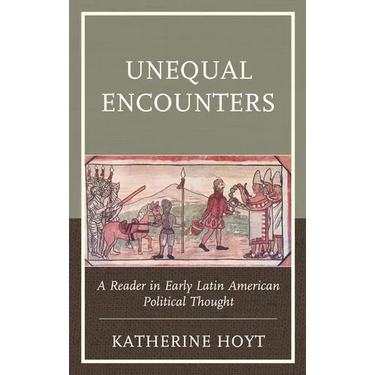 Unequal Encounters: A Reader in Early Latin American Political Thought