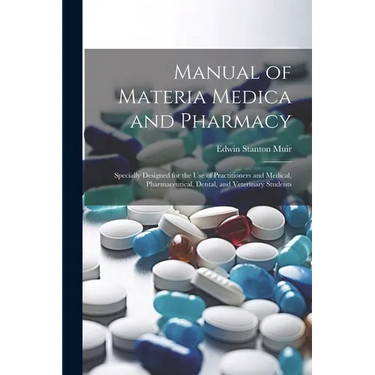 Manual of Materia Medica and Pharmacy: Specially Designed for the Use of Practitioners and Medical, Pharmaceutical, Dental, and Veterinary Students