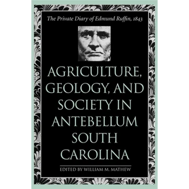 Agriculture, Geology, and Society in Antebellum South Carolina: The Private Diary of Edmund Ruffin, 1843