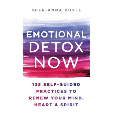 Emotional Detox Now: 135 Self-Guided Practices to Renew Your Mind, Heart & Spirit