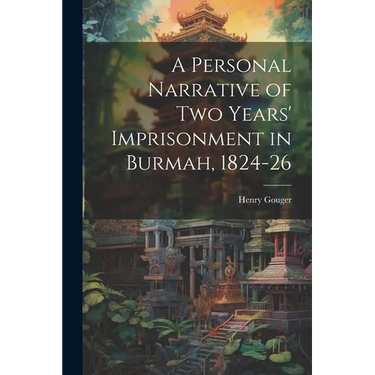 A Personal Narrative of two Years' Imprisonment in Burmah, 1824-26
