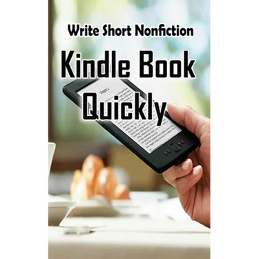 Write Short NonFiction Kindle Books Quickly: Make Money With Kindle Writing Nonfiction Books