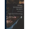 Rural Veterinary Secrets: A Farmer's Text Book for Ready Reference, and the Secret of Successfully Applying First aid and Home Remedies to Farm Animal