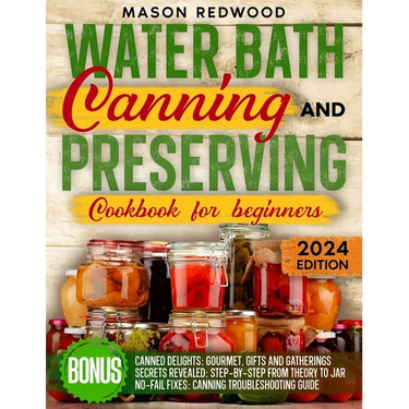 Water Bath Canning and Preserving Cookbook for Beginners: Discover the Art of Perfect Preservation. A Step-by-Step Journey from Farm to Table, Easy an