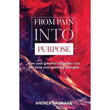 From Pain Into Purpose: How your greatest tragedies can become your greatest strengths