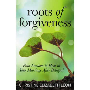 Roots of Forgiveness: Find Freedom to Heal in Your Marriage After Betrayal