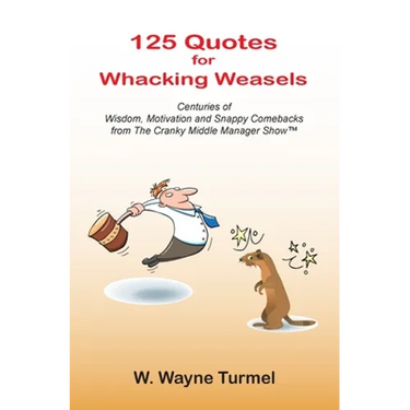 125 Quotes for Whacking Weasels: Centuries of Wisdom, Motivation and Snappy Comebacks from The Cranky Middle Manager Show(TM)