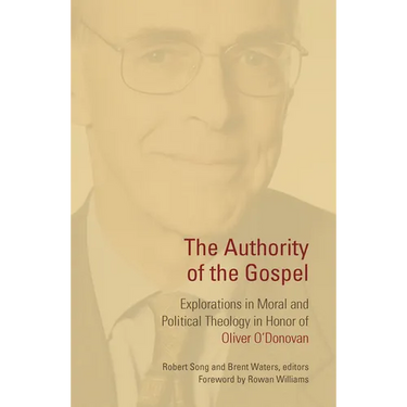 The Authority of the Gospel: Explorations in Moral and Political Theology in Honor of Oliver O'Donovan