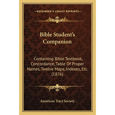 Bible Student's Companion: Containing Bible Textbook, Concordance, Table Of Proper Names, Twelve Maps, Indexes, Etc. (1876)