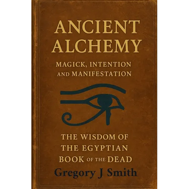 Ancient Alchemy - magick, intention and manifestation, The wisdom of the Egyptian book of the dead