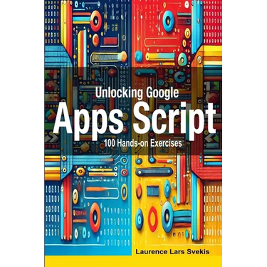 Unlocking Google Apps Script: 100 Hands-on Exercises to Build Automation Skills