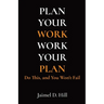 Plan Your Work Work Your Plan: Do This, and You Won't Fail