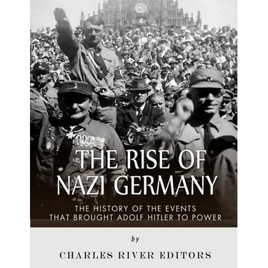 The Rise of Nazi Germany: The History of the Events that Brought Adolf Hitler to Power