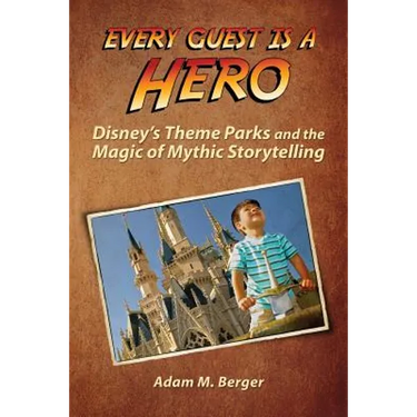 Every Guest is a Hero: Disney's Theme Parks and the Magic of Mythic Storytelling