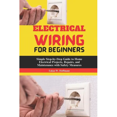 Electrical Wiring for Beginners: Simple Step-by-Step Guide to Home Electrical Projects, Repairs, and Maintenance with Safety Measures