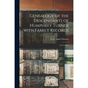 Genealogy of the Descendants of Humphrey Turner With Family Records: in Two Parts