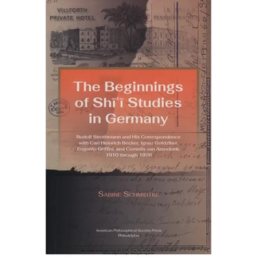 Beginnings of Shi'i Studies in Germany: Rudolf Strothmann and His Correspondence with Carl Heinrich Becker, Ignaz Goldziher, Eugeneo Griffini, and Cor