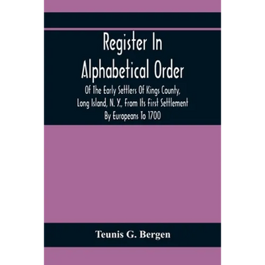 Register In Alphabetical Order, Of The Early Settlers Of Kings County, Long Island, N. Y., From Its First Settlement By Europeans To 1700; With Contri