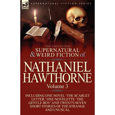 The Collected Supernatural and Weird Fiction of Nathaniel Hawthorne: Volume 3-Including One Novel 'The Scarlet Letter, ' One Novelette 'The Gentle Boy
