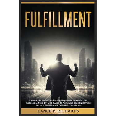 Fulfillment: Unlock the Secrets to Lasting Happiness, Purpose, and Success: A Step-by-Step Guide to Achieving True Fulfillment in L