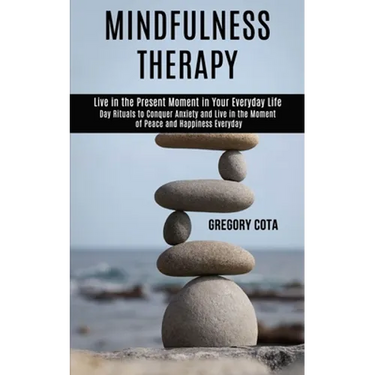 Mindfulness Therapy: Day Rituals to Conquer Anxiety and Live in the Moment of Peace and Happiness Everyday (Live in the Present Moment in Your Everyda