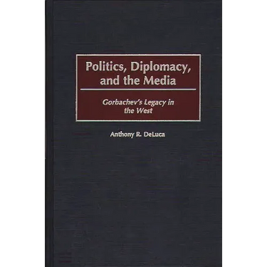 Politics, Diplomacy, and the Media: Gorbachev's Legacy in the West
