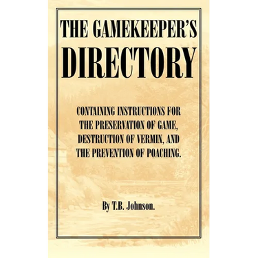 The Gamekeeper's Directory - Containing Instructions for the Preservation of Game, Destruction of Vermin and the Prevention of Poaching. (History of S