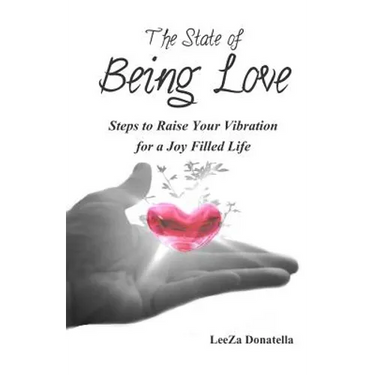 The State of BEING LOVE: Steps to Raise Your Vibration for a Joy Filled Life