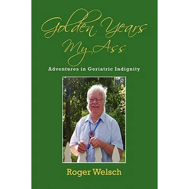 Golden Years My Ass: Adventures in Geriatric Indignity