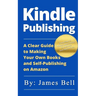Kindle Publishing: A Clear Guide to Making Your Own Books and Self-Publishing on Amazon: Simple Steps to Making Money Online for Beginner