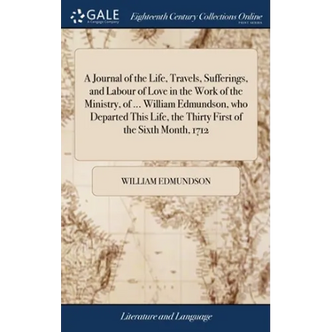 A Journal of the Life, Travels, Sufferings, and Labour of Love in the Work of the Ministry, of ... William Edmundson, who Departed This Life, the Thir